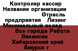 Контролер-кассир › Название организации ­ Fusion Service › Отрасль предприятия ­ Лизинг › Минимальный оклад ­ 19 200 - Все города Работа » Вакансии   . Хабаровский край,Амурск г.